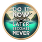 Wood Frame 10” Clock – “Do It Now, Sometimes Later Becomes Never”